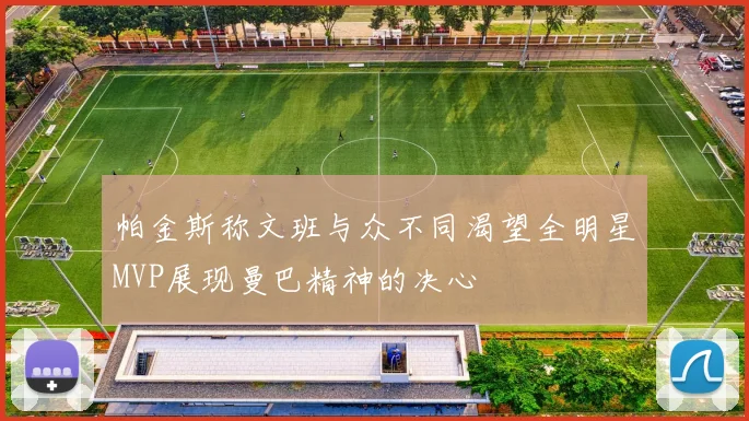 帕金斯称文班与众不同渴望全明星MVP展现曼巴精神的决心