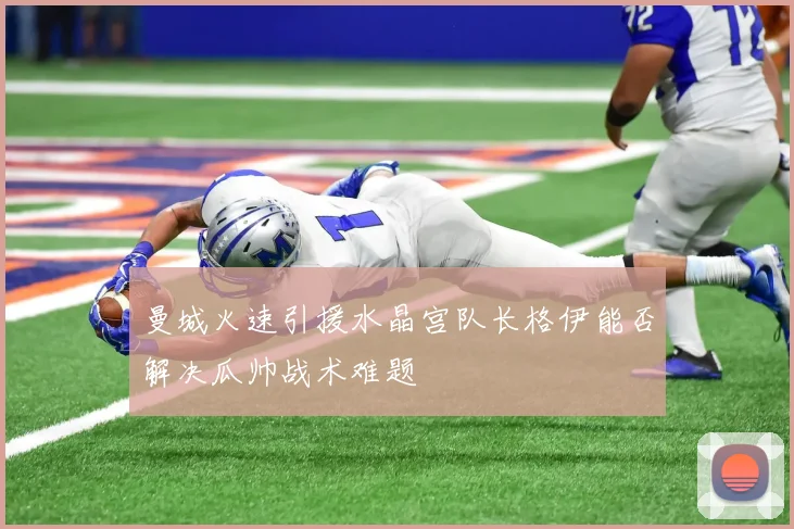 曼城火速引援水晶宫队长格伊能否解决瓜帅战术难题