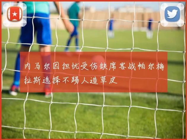 内马尔因担忧受伤缺席客战帕尔梅拉斯选择不踢人造草皮