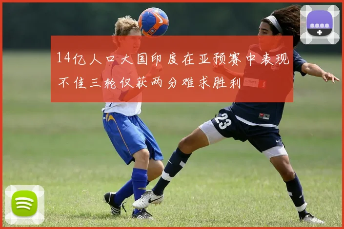 14亿人口大国印度在亚预赛中表现不佳三轮仅获两分难求胜利