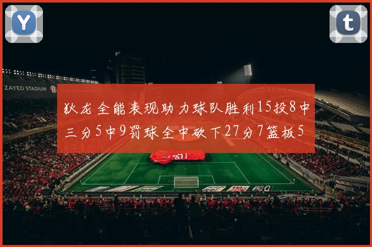 狄龙全能表现助力球队胜利15投8中三分5中9罚球全中砍下27分7篮板5助攻