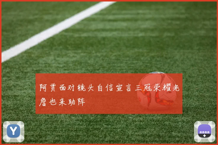 阿贾面对镜头自信宣言三冠荣耀老詹也来助阵