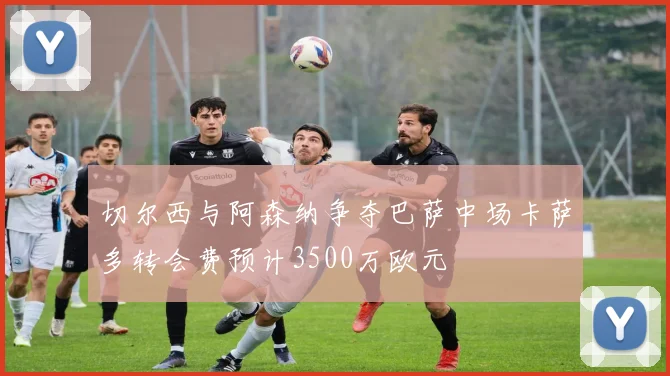 切尔西与阿森纳争夺巴萨中场卡萨多转会费预计3500万欧元