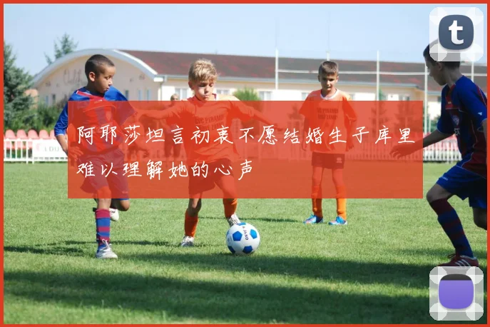 阿耶莎坦言初衷不愿结婚生子库里难以理解她的心声