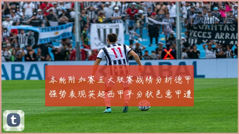 本轮附加赛五大联赛战绩分析德甲强势表现英超西甲平分秋色意甲遭遇挑战