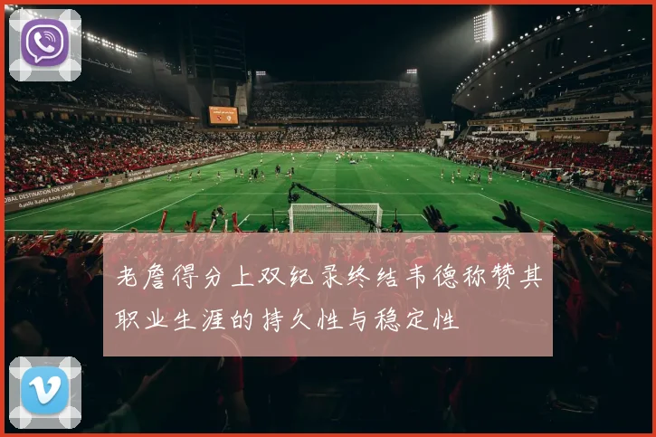 老詹得分上双纪录终结韦德称赞其职业生涯的持久性与稳定性