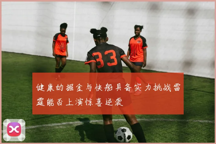 健康的掘金与快船具备实力挑战雷霆能否上演惊喜逆袭